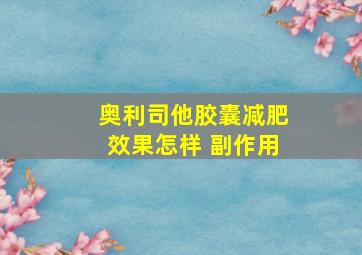 奥利司他胶囊减肥效果怎样 副作用